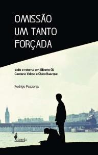 Omissão Um Tanto Forçada - Exílio e Retorno Em Gilberto Gil, Caetano Veloso e Chico Buarque